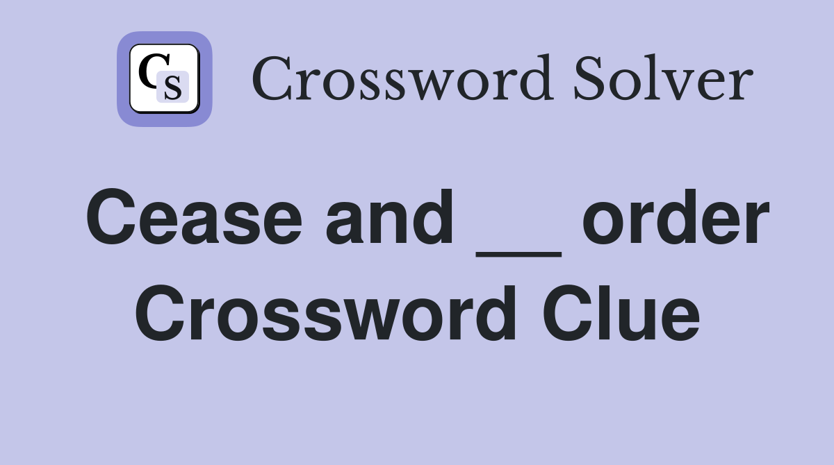 Cease and __ order Crossword Clue Answers Crossword Solver